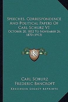 Speeches, Correspondence And Political Papers Of Carl Schurz V1