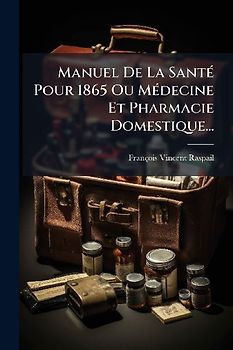 Manuel De La SantÃ(c) Pour 1865 Ou MÃ(c)decine Et Pharmacie Domestique...