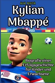 Kylian Mbappé: Biografie einer Erfolgsgeschichte für Kinder und Erwachsene (Kleine Erfolgsgeschichten in deutscher Sprache)