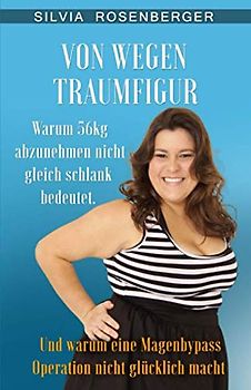 Von wegen Traumfigur: Warum 56kg abzunehmen nicht gleich schlank bedeutet. Und warum eine Magenbypass Operation nicht glücklich macht.