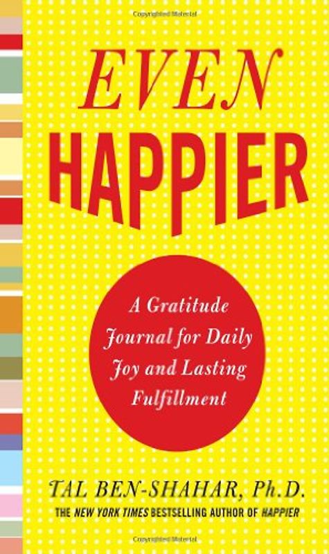 Even Happier: A Gratitude Journal for Daily Joy and Lasting Fulfillment - Ben-Shahar, Tal