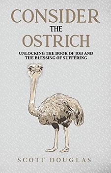 Consider the Ostrich: Unlocking the Book of Job and the Blessing of Suffering (Organic Faith)