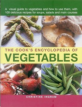 Cook's Encyclopedia of Vegetables: A Visual Guide to Vegetables and How to Use Them, with 100 Delicious Recipes for Soups, Salads and Main Courses