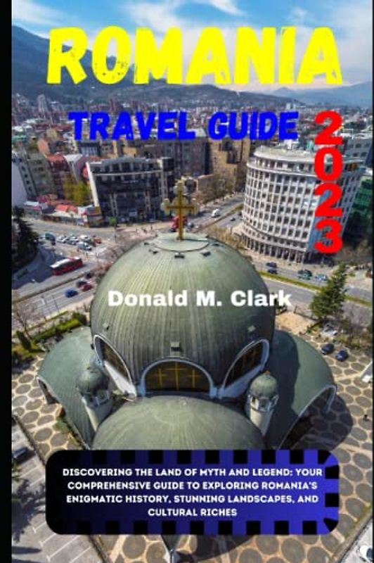 ROMANIA TRAVEL GUIDE 2023: Discovering the Land of Myth and Legend: Your Comprehensive Guide to Exploring Romania's Enigmatic History, Stunning ... Riches (World Exploring Travel Guide)