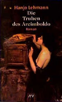 Die Truhen des Arcimboldo. Nach den Tagebüchern des Heinrich Wilhelm Lehmann. Roman
