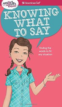 A Smart Girl's Guide: Knowing What to Say: Finding the Words to Fit Any Situation (Smart Girl's Guide To...)