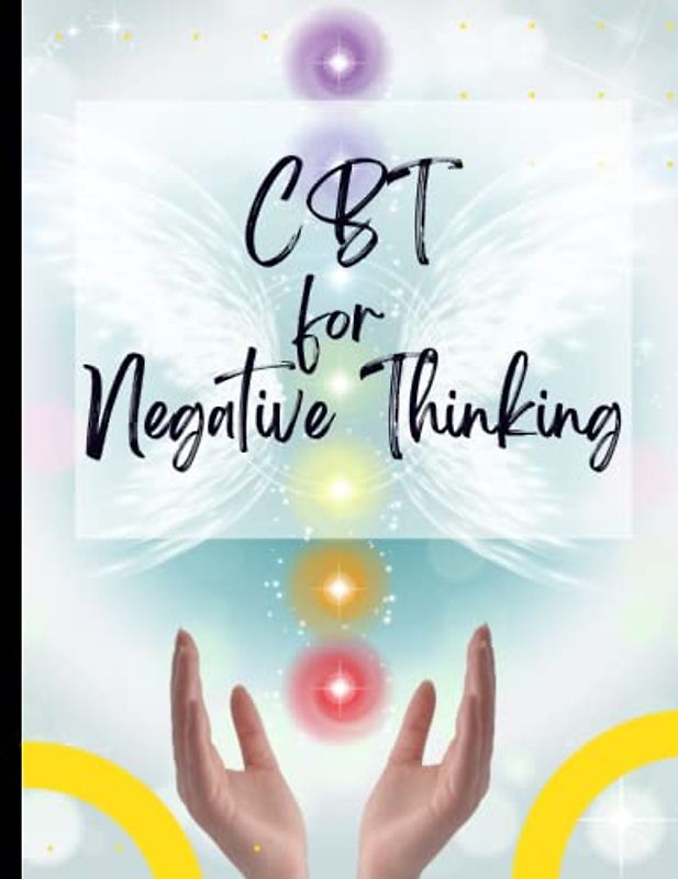 CBT for Negative Thinking: Your Guide to Free From Frightening,Obsessive or Compulsive Behaviour| CBT Workbook to Deal with Stress, Anxiety|Appreciate Yourself Today