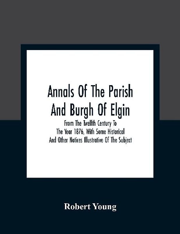 Annals Of The Parish And Burgh Of Elgin