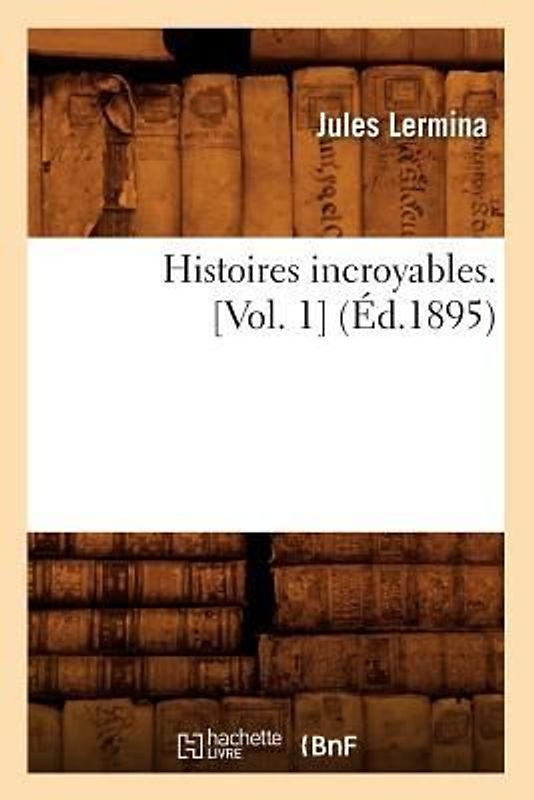 Histoires Incroyables. [Vol. 1] (Éd.1895)