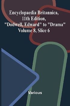 Encyclopaedia Britannica, 11th Edition, "Dodwell, Edward" to "Drama" Volume 8, Slice 6