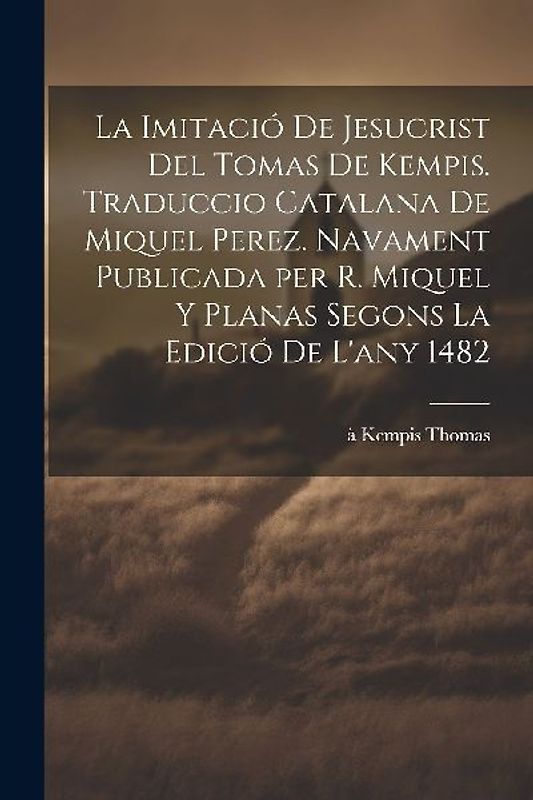 La imitació de Jesucrist del Tomas de Kempis. Traduccio catalana de Miquel Perez. Navament publicada per R. Miquel y Planas segons la edició de l'any