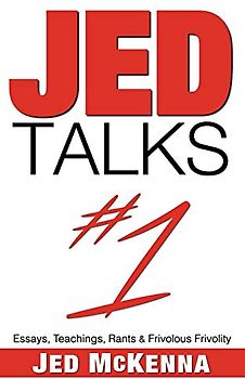 Jed Talks #1: Essays, Teachings, Rants & Frivolous Frivolity
