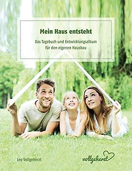 vollgeherzt: Mein Haus entsteht: Das Tagebuch und Entwicklungsalbum für den eigenen Hausbau