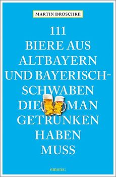 111 Biere aus Altbayern und Bayerisch-Schwaben, die man getrunken haben muss