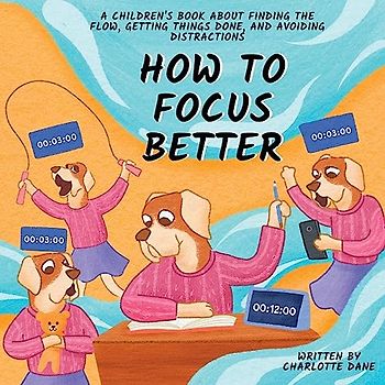 How to Focus Better: A Children's Book About Finding the Flow, Getting Things Done, and Avoiding Distractions