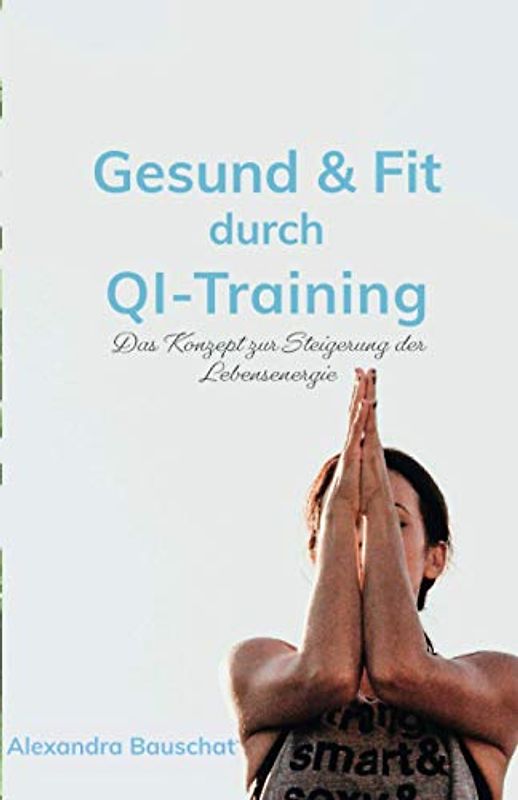 Gesund & Fit durch QI-Training: Das Konzept zur Steigerung der Lebensenergie