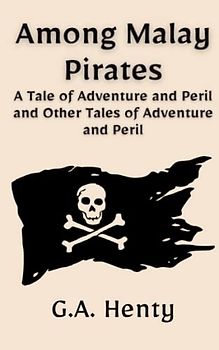 Among Malay Pirates: A Tale of Adventure and Peril: and Other Tales of Adventure and Peril (Annotated)