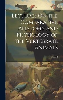 Lectures On the Comparative Anatomy and Physiology of the Vertebrate Animals; Volume 2