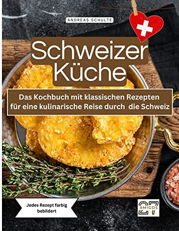 Schweizer Küche: Das Kochbuch mit klassischen Rezepten für eine kulinarische Reise durch die Schweiz. Jedes Rezept farbig bebildert