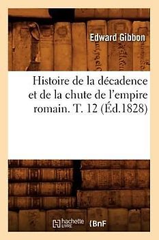 Histoire de la Décadence Et de la Chute de l'Empire Romain. T. 12 (Éd.1828)
