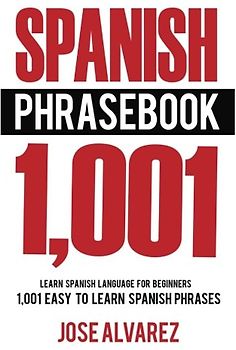 Spanish Phrasebook: 1,001 Easy to Learn Spanish Phrases, Learn Spanish Language for Beginners (Spanish Lessons, Spanish 101, Spanish Books)