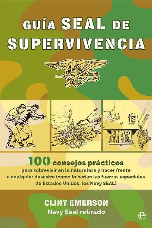 Guía SEAL de supervivencia : 100 consejos prácticos para sobrevivir en la naturaleza y hacer frente a cualquier desastre como lo harían las fuerzas especiales de Estados Unidos, los Navy SEAL