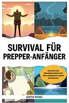 Survival für Prepper- Anfänger: Buschcraft und Überlebenstechniken in der Natur: Unterschlupf, Nahrung und Erste Hilfe