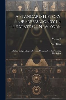 A Standard History Of Freemasonry In The State Of New York: Including Lodge, Chapter, Council, Commandery And Scottish Rite Bodies; Volume 2