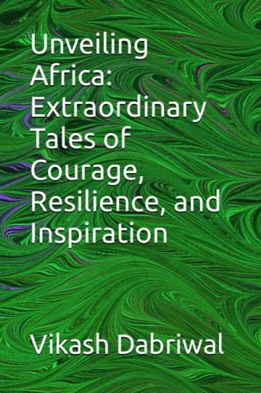 Unveiling Africa: Extraordinary Tales of Courage, Resilience, and Inspiration