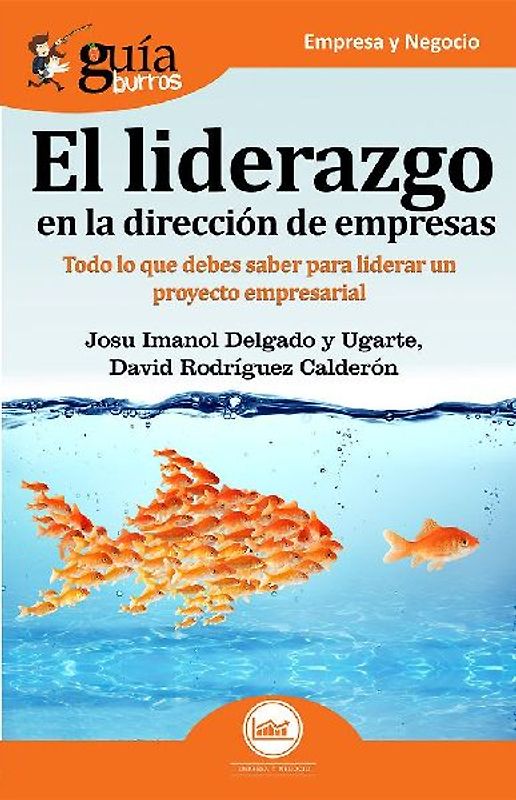 El liderazgo en la dirección de empresas : todo lo que debes saber para liderar un proyecto empresarial