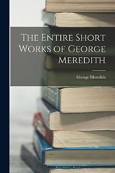 The Entire Short Works of George Meredith
