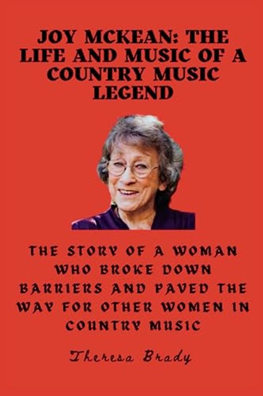 Joy McKean: The Life and Music of a Country Music Legend: The story of a woman who broke down barriers and paved the way for other women in country music. (Legends Lost But Not Forgotten, Band 21)