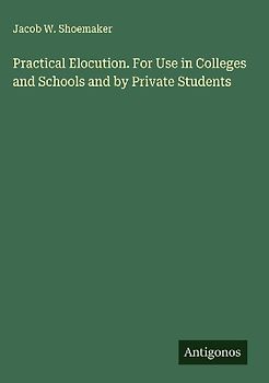 Practical Elocution. For Use in Colleges and Schools and by Private Students