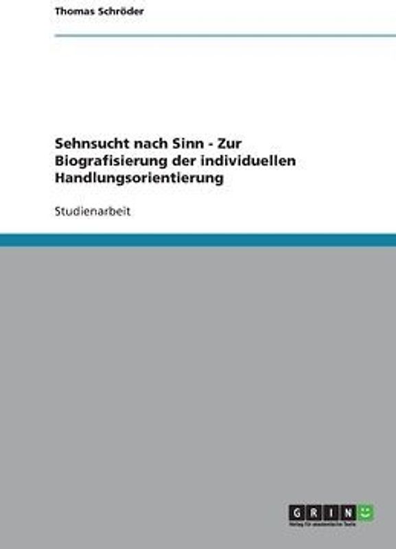 Sehnsucht nach Sinn - Zur Biografisierung der individuellen Handlungsorientierung