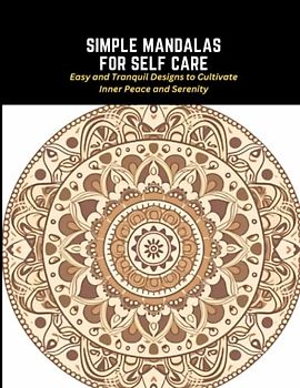 Simple Mandalas for Self Care: Easy and Tranquil Designs to Cultivate Inner Peace and Serenity