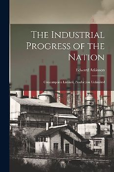 The Industrial Progress of the Nation: Consumption Limited, Production Unlimited