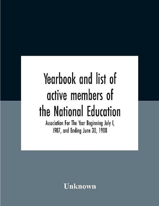 Yearbook And List Of Active Members Of The National Education Association For The Year Beginning July I, I907, And Ending June 30, 1908