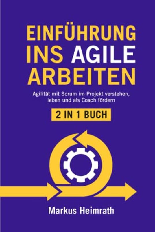 EINFÜHRUNG INS AGILE ARBEITEN: 2 in 1 Buch | Agilität mit Scrum im Projekt verstehen, leben und als Coach fördern
