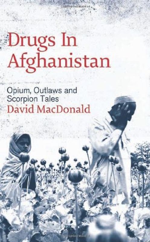 Drugs in Afghanistan: Opium, Outlaws and Scorpion Tales