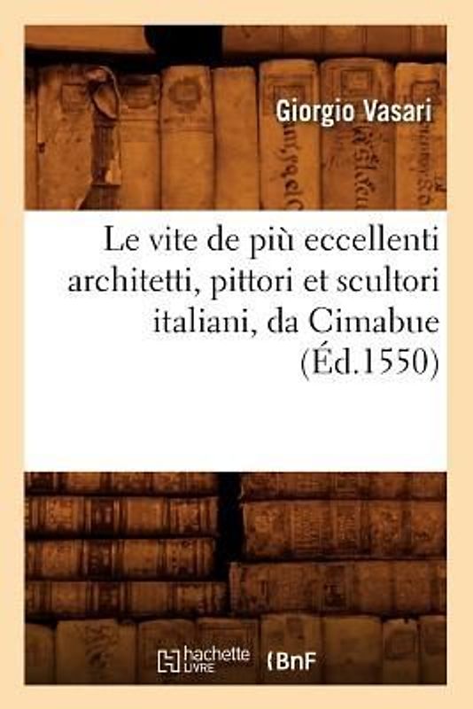 Le Vite de Più Eccellenti Architetti, Pittori Et Scultori Italiani, Da Cimabue (Éd.1550)