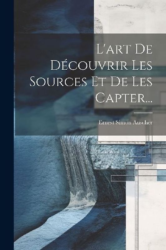 L'art De Découvrir Les Sources Et De Les Capter...