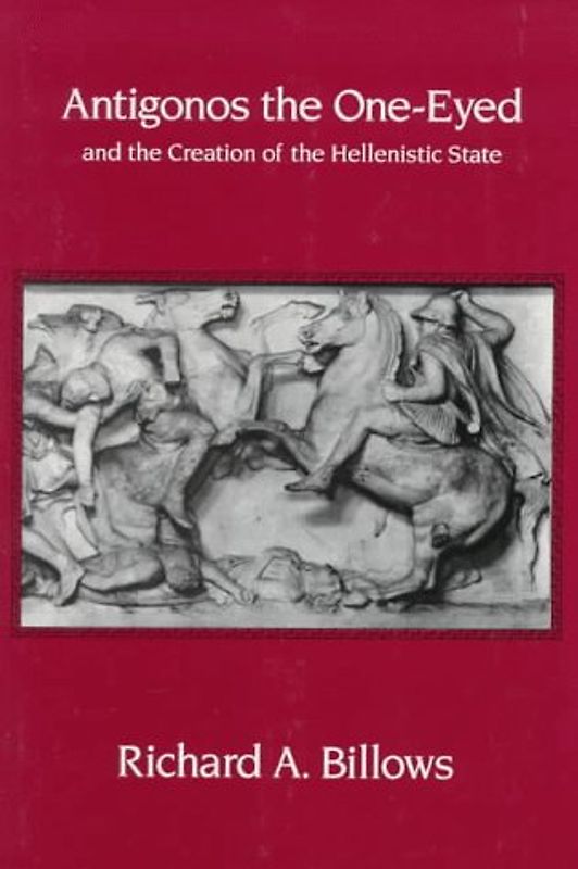 Antigonos the One-Eyed and the Creation of the Hellenistic State - Richard A. Billows [Paperback]