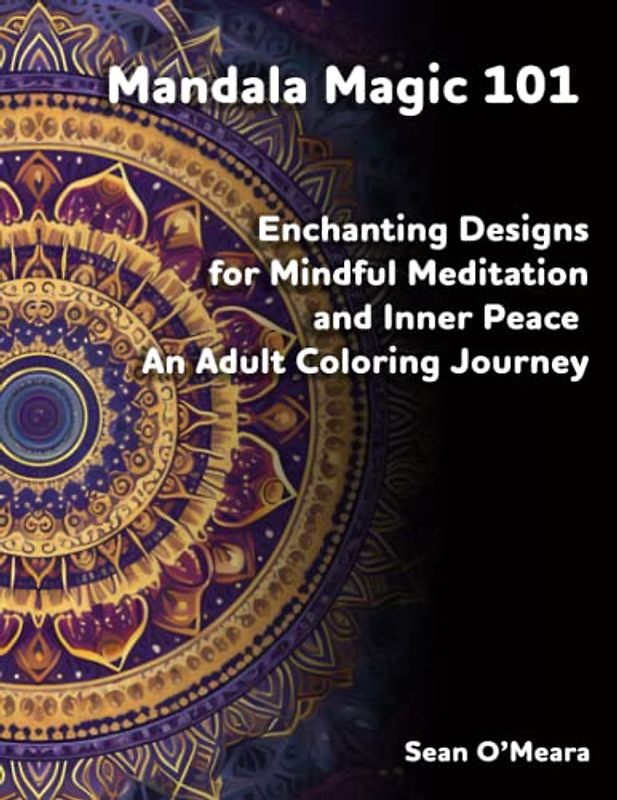 Mandala Magic 101: Enchanting Designs for Mindful Meditation and Inner Peace - An Adult Coloring Journey