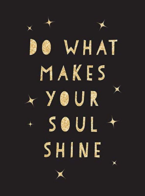 Do What Makes Your Soul Shine: Inspiring Quotes to Help You Live Your Best Life