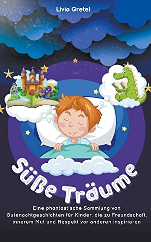 Süße Träume: Eine phantastische Sammlung von Gutenachtgeschichten für Kinder, die zu Freundschaft, innerem Mut und Respekt vor anderen inspirieren