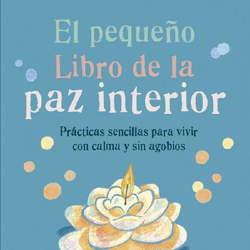 El pequeño libro de la paz interior : prácticas sencillas para vivir con calma y sin agobios