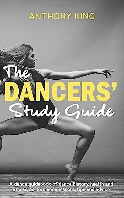 The Dancers’ Study Guide: A dance guidebook of dance history, health and fitness, performance lessons, tips and advice