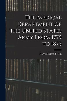 The Medical Department of the United States Army From 1775 to 1873