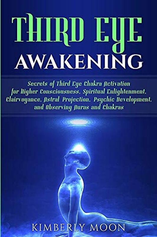 Third Eye Awakening: Secrets of Third Eye Chakra Activation for Higher Consciousness, Spiritual Enlightenment, Clairvoyance, Astral Projection, Psychic Development, and Observing Auras and Chakras