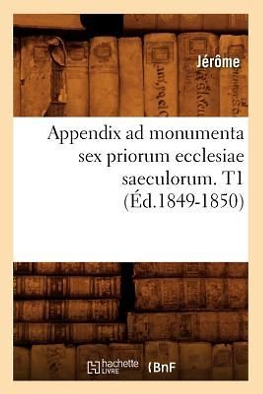 Appendix AD Monumenta Sex Priorum Ecclesiae Saeculorum. T1 (Éd.1849-1850)
